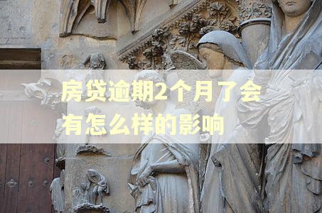 房贷逾期2个月了会有怎么样的影响 房贷逾期2个月了会有怎么样的影响