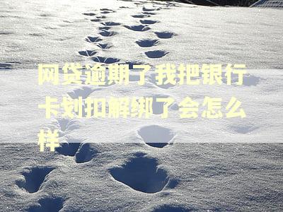 网贷逾期了我把银行卡划扣解绑了会怎么样