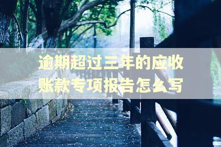 逾期超过三年的应收账款专项报告怎么写