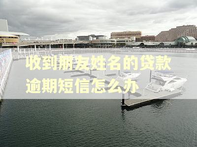 收到朋友姓名的贷款逾期短信怎么办