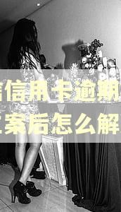 中信信用卡逾期被起诉立案后怎么解决