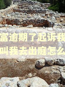 玖富逾期了起诉我了说叫我去出庭怎么办
