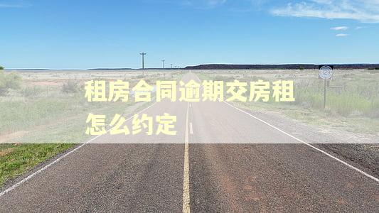 租房合同逾期交房租怎么约定