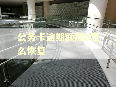 公务卡逾期额度0怎么恢复