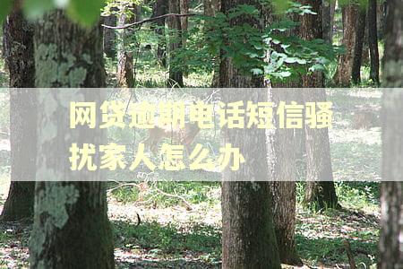 网贷逾期电话短信骚扰家人怎么办