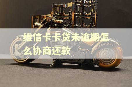 维信卡卡贷未逾期怎么协商还款 维信卡卡贷未逾期怎么协商还款