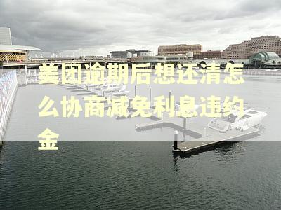 美团逾期后想还清怎么协商减免利息违约金