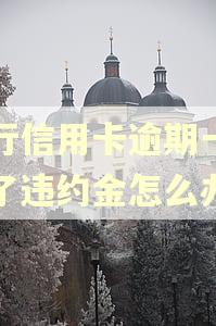 工行信用卡逾期一天扣了违约金怎么办 工行信用卡逾期一天扣了违约金怎么办
