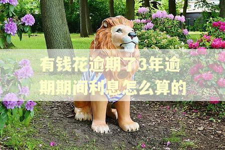 有钱花逾期了3年逾期期间利息怎么算的