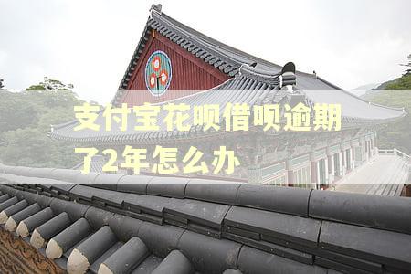 支付宝花呗借呗逾期了2年怎么办