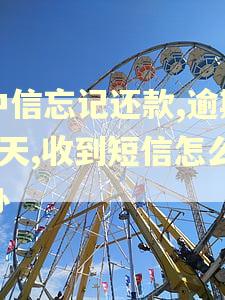 中信忘记还款,逾期3天,收到短信怎么办 中信忘记还款,逾期3天,收到短信怎么办
