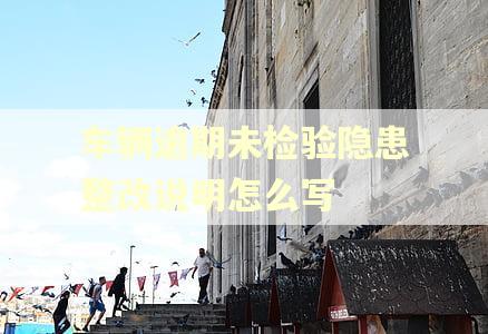 车辆逾期未检验隐患整改说明怎么写