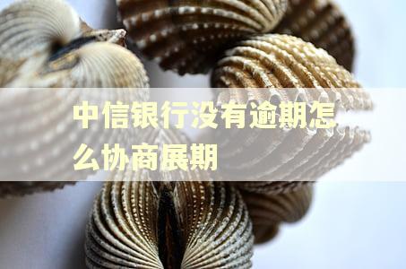中信银行没有逾期怎么协商展期