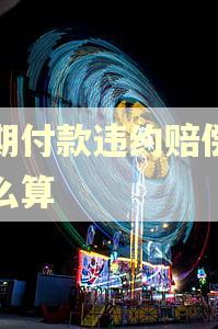 逾期付款违约赔偿金怎么算