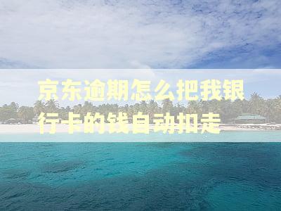京东逾期怎么把我银行卡的钱自动扣走