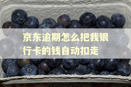 京东逾期怎么把我银行卡的钱自动扣走 京东逾期怎么把我银行卡的钱自动扣走