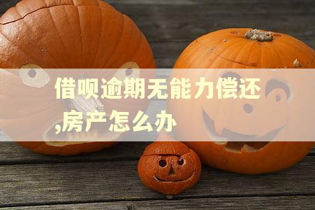 借呗逾期无能力偿还,房产怎么办