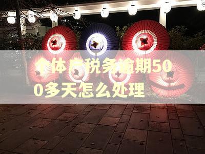个体户税务逾期500多天怎么处理 个体户税务逾期500多天怎么处理