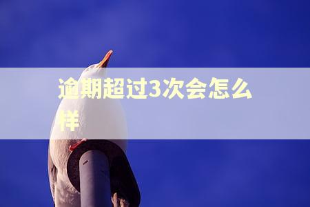 逾期超过3次会怎么样