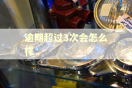 逾期超过3次会怎么样 逾期超过3次会怎么样