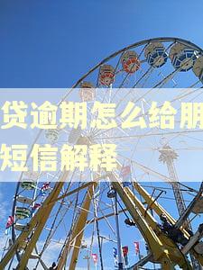 网贷逾期怎么给朋友发短信解释