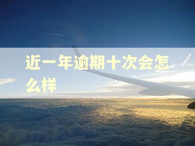 近一年逾期十次会怎么样