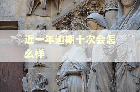 近一年逾期十次会怎么样