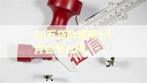 10万贷款逾期3个月会怎么样