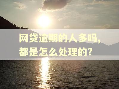 网贷逾期的人多吗,都是怎么处理的?