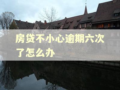 房贷不小心逾期六次了怎么办