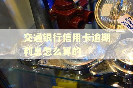 交通银行信用卡逾期利息怎么算的