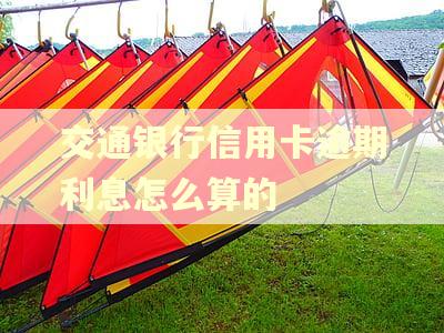 交通银行信用卡逾期利息怎么算的 交通银行信用卡逾期利息怎么算的