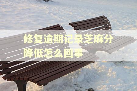 修复逾期记录芝麻分降低怎么回事 修复逾期记录芝麻分降低怎么回事