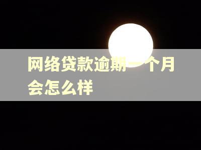 网络贷款逾期一个月会怎么样