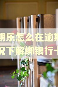 分期乐怎么在逾期的情况下解绑银行卡