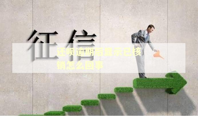 还呗逾期后显示已核销怎么回事 还呗逾期后显示已核销怎么回事