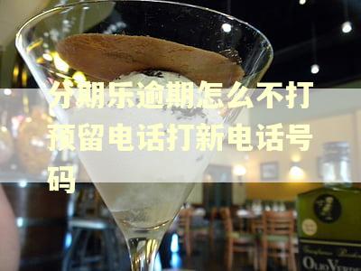 分期乐逾期怎么不打预留电话打新电话号码