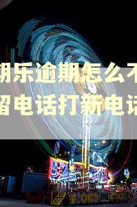 分期乐逾期怎么不打预留电话打新电话号码