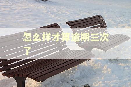 怎么样才算逾期三次了