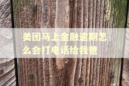 美团马上金融逾期怎么会打电话给我爸