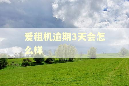 爱租机逾期3天会怎么样 爱租机逾期3天会怎么样