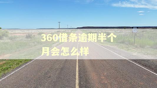 360借条逾期半个月会怎么样 360借条逾期半个月会怎么样