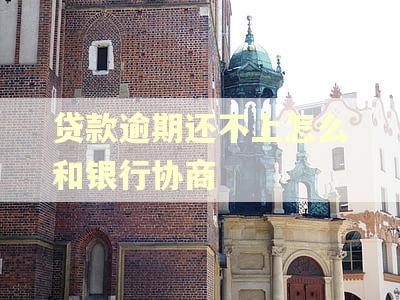 贷款逾期还不上怎么和银行协商