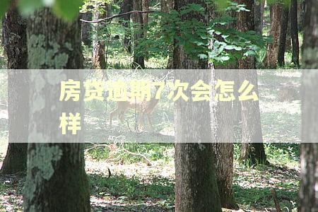 房贷逾期7次会怎么样 房贷逾期7次会怎么样