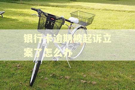 银行卡逾期被起诉立案了怎么办