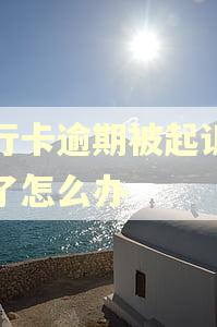 银行卡逾期被起诉立案了怎么办