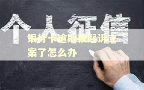 银行卡逾期被起诉立案了怎么办 银行卡逾期被起诉立案了怎么办