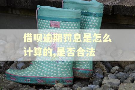 借呗逾期罚息是怎么计算的,是否合法