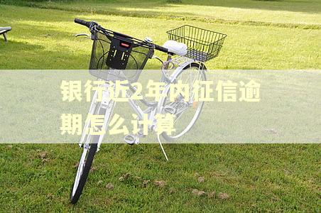 银行近2年内征信逾期怎么计算