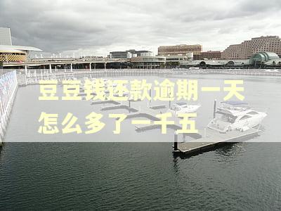 豆豆钱还款逾期一天怎么多了一千五